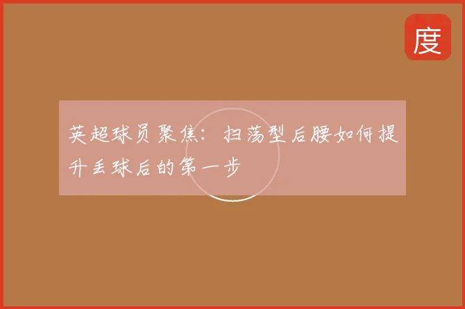 英超球员聚焦：扫荡型后腰如何提升丢球后的第一步