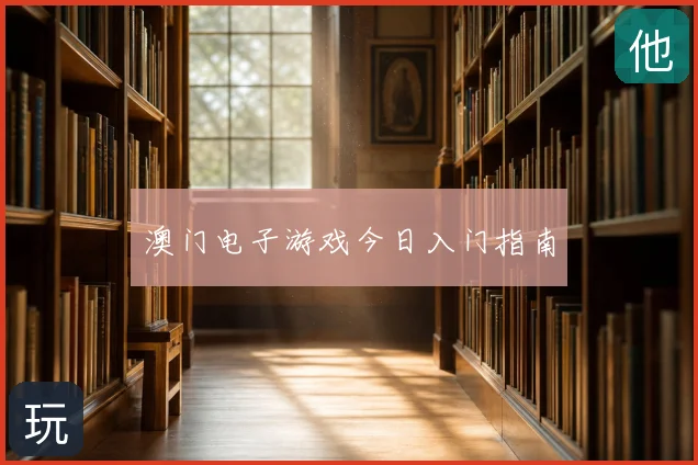 澳门电子游戏今日入门指南