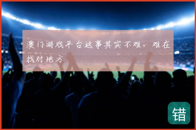澳门游戏平台这事其实不难,难在找对地方
