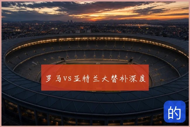 罗马vs亚特兰大替补深度